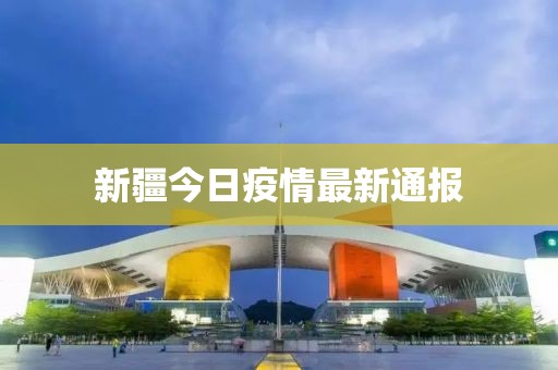 新疆今日疫情最新通报