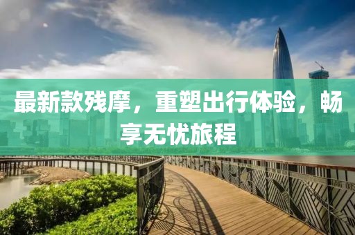 最新款残摩，重塑出行体验，畅享无忧旅程