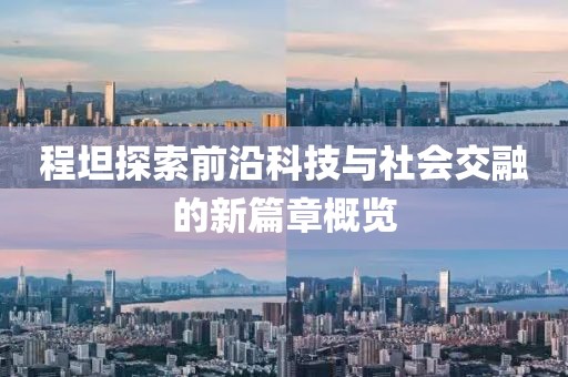 程坦探索前沿科技与社会交融的新篇章概览