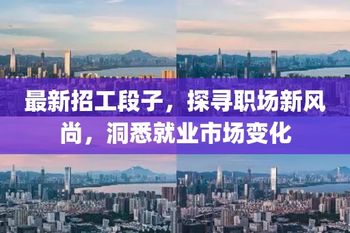 最新招工段子，探寻职场新风尚，洞悉就业市场变化
