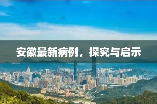 安徽最新病例，探究与启示