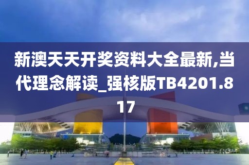 新澳天天开奖资料大全最新,当代理念解读_强核版TB4201.817