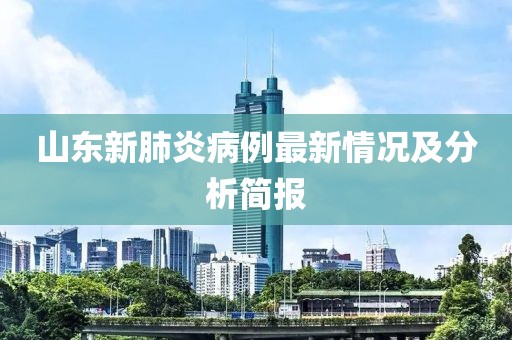 山东新肺炎病例最新情况及分析简报