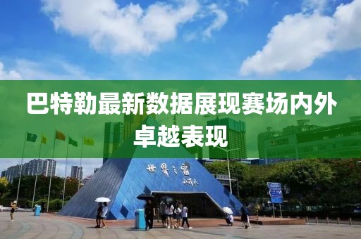 巴特勒最新数据展现赛场内外卓越表现