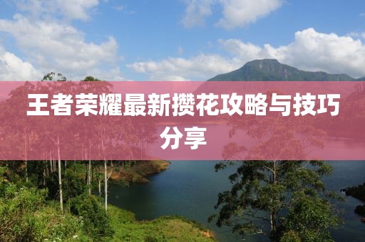 王者荣耀最新攒花攻略与技巧分享