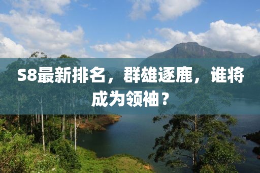 S8最新排名，群雄逐鹿，谁将成为领袖？