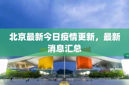 北京最新今日疫情更新，最新消息汇总