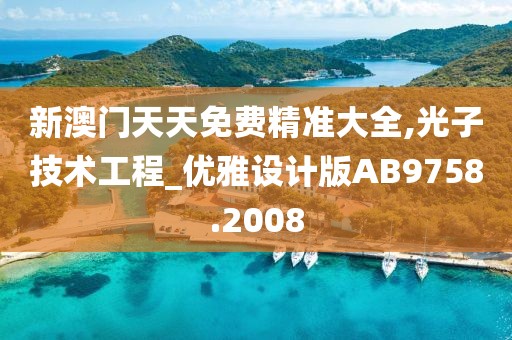 新澳门天天免费精准大全,光子技术工程_优雅设计版AB9758.2008
