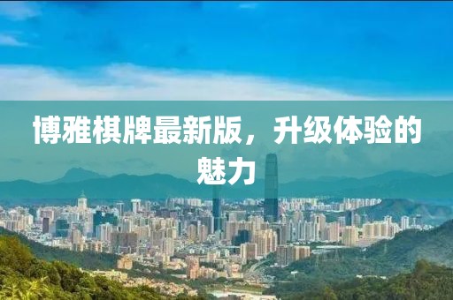 博雅棋牌最新版，升级体验的魅力