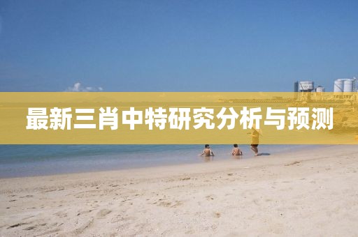 最新三肖中特研究分析与预测