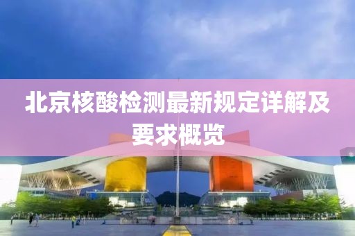 北京核酸检测最新规定详解及要求概览