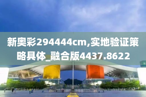 新奥彩294444cm,实地验证策略具体_融合版4437.8622