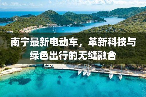南宁最新电动车，革新科技与绿色出行的无缝融合