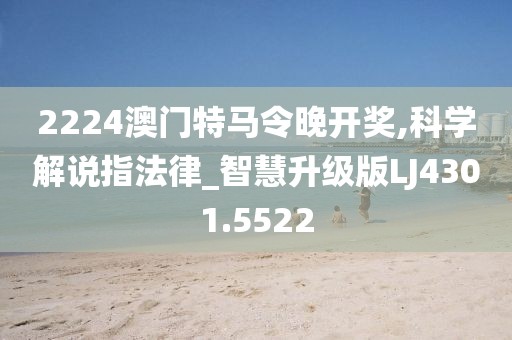2224澳门特马令晚开奖,科学解说指法律_智慧升级版LJ4301.5522
