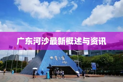 广东河沙最新概述与资讯