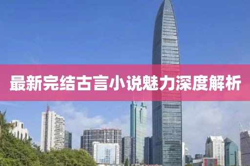 最新完结古言小说魅力深度解析