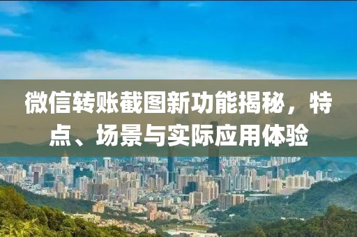 微信转账截图新功能揭秘，特点、场景与实际应用体验