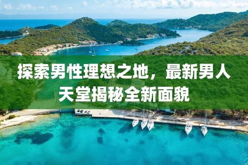 探索男性理想之地，最新男人天堂揭秘全新面貌