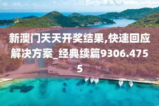 新澳门天天开奖结果,快速回应解决方案_经典续篇9306.4755