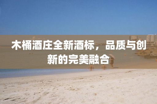 木桶酒庄全新酒标，品质与创新的完美融合