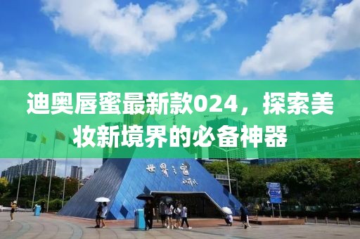 迪奥唇蜜最新款024，探索美妆新境界的必备神器