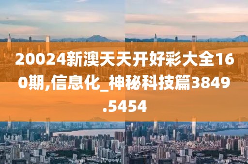 20024新澳天天开好彩大全160期,信息化_神秘科技篇3849.5454