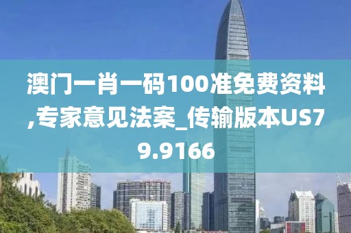 澳门一肖一码100准免费资料,专家意见法案_传输版本US79.9166