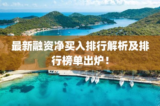 最新融资净买入排行解析及排行榜单出炉！
