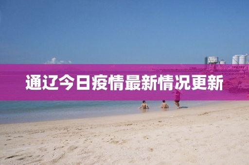 通辽今日疫情最新情况更新