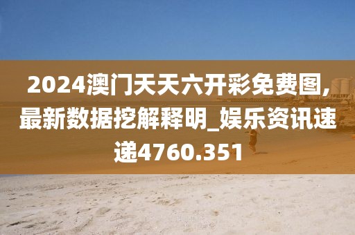 2024澳门天天六开彩免费图,最新数据挖解释明_娱乐资讯速递4760.351