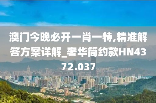 澳门今晚必开一肖一特,精准解答方案详解_奢华简约款HN4372.037