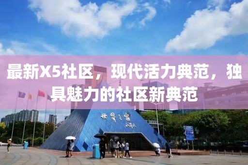 最新X5社区，现代活力典范，独具魅力的社区新典范