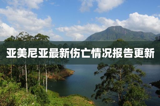 亚美尼亚最新伤亡情况报告更新