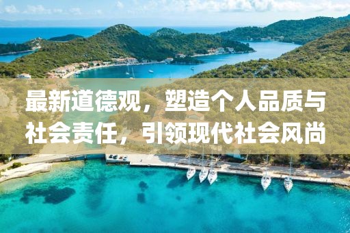 最新道德观，塑造个人品质与社会责任，引领现代社会风尚