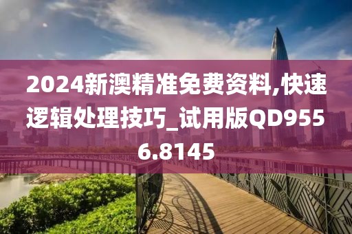 2024新澳精准免费资料,快速逻辑处理技巧_试用版QD9556.8145