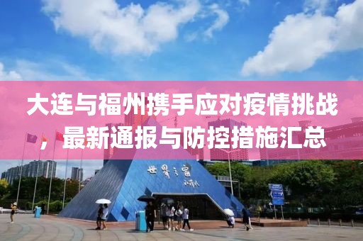 大连与福州携手应对疫情挑战，最新通报与防控措施汇总
