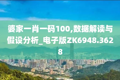婆家一肖一码100,数据解读与假设分析_电子版ZK6948.3628