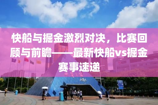 快船与掘金激烈对决，比赛回顾与前瞻——最新快船vs掘金赛事速递