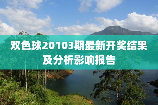 双色球20103期最新开奖结果及分析影响报告