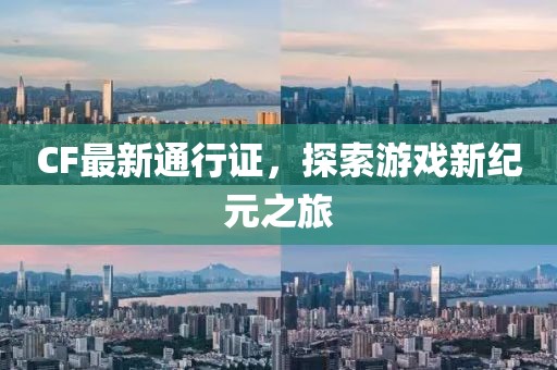 CF最新通行证，探索游戏新纪元之旅
