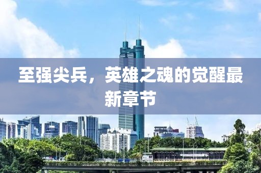 至强尖兵，英雄之魂的觉醒最新章节