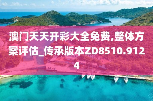 澳门天天开彩大全免费,整体方案评估_传承版本ZD8510.9124