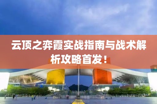 云顶之弈霞实战指南与战术解析攻略首发！
