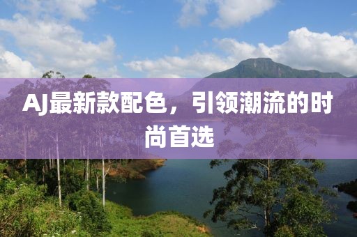 AJ最新款配色，引领潮流的时尚首选