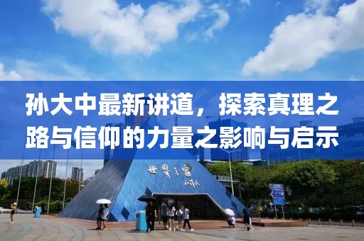 孙大中最新讲道，探索真理之路与信仰的力量之影响与启示