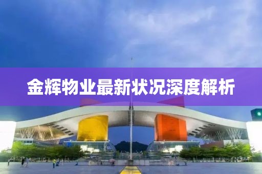 金辉物业最新状况深度解析