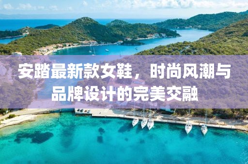 安踏最新款女鞋，时尚风潮与品牌设计的完美交融