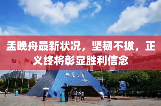 孟晚舟最新状况，坚韧不拔，正义终将彰显胜利信念