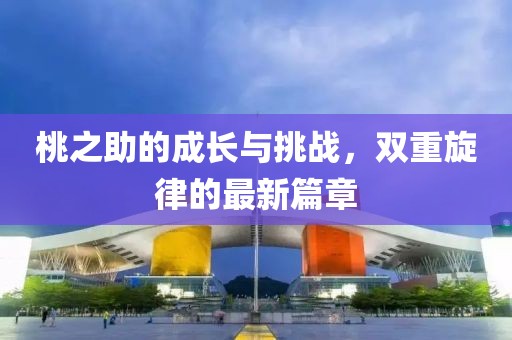 桃之助的成长与挑战，双重旋律的最新篇章