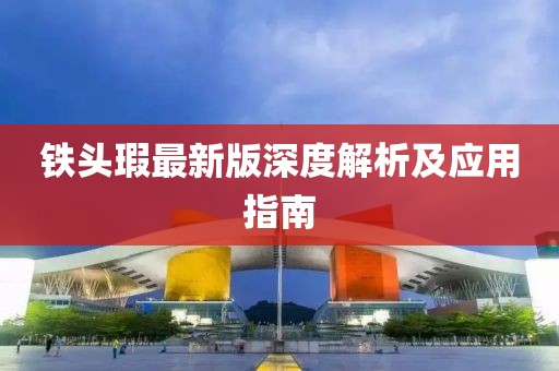 铁头瑕最新版深度解析及应用指南